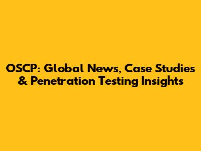 OSCP: Global News, Case Studies & Penetration Testing Insights