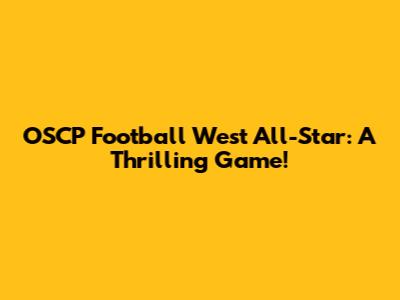 OSCP Football West All-Star: A Thrilling Game!
