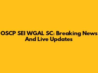 OSCP SEI WGAL SC: Breaking News And Live Updates