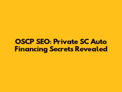OSCP SEO: Private SC Auto Financing Secrets Revealed