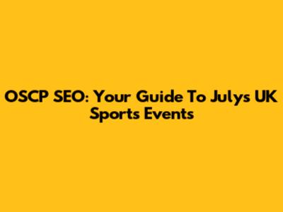 OSCP SEO: Your Guide To July's UK Sports Events