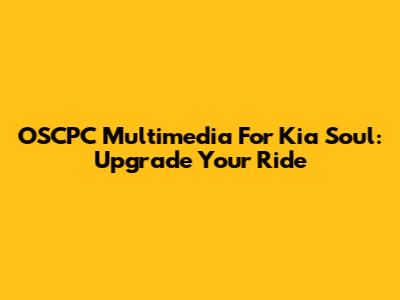 OSCPC Multimedia For Kia Soul: Upgrade Your Ride