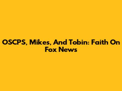 OSCPS, Mike's, And Tobin: Faith On Fox News