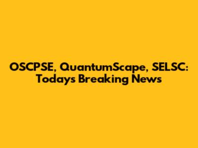 OSCPSE, QuantumScape, SELSC: Today's Breaking News