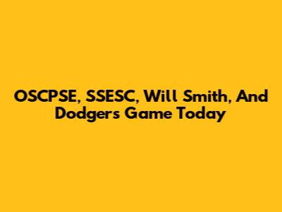 OSCPSE, SSESC, Will Smith, And Dodgers Game Today