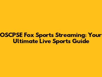 OSCPSE Fox Sports Streaming: Your Ultimate Live Sports Guide