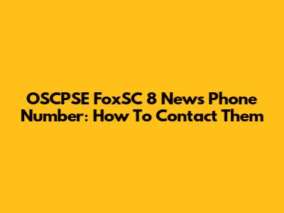 OSCPSE FoxSC 8 News Phone Number: How To Contact Them