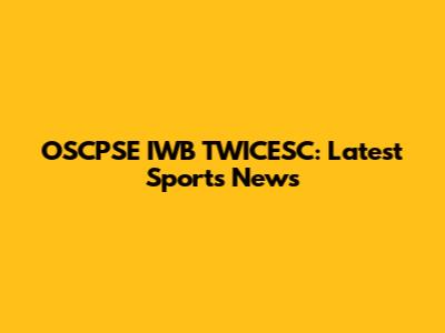 OSCPSE IWB TWICESC: Latest Sports News