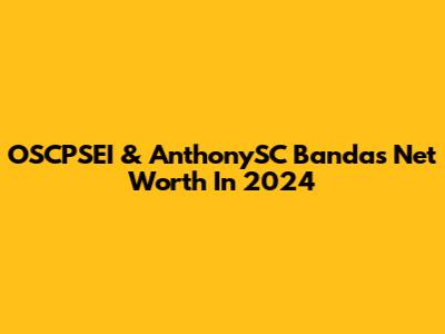 OSCPSEI & AnthonySC Banda's Net Worth In 2024