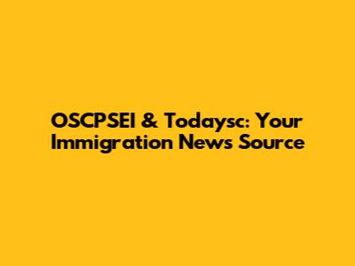 OSCPSEI & Todaysc: Your Immigration News Source