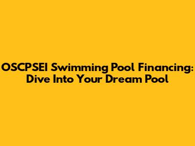 OSCPSEI Swimming Pool Financing: Dive Into Your Dream Pool