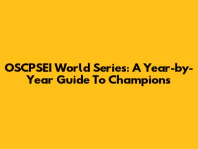 OSCPSEI World Series: A Year-by-Year Guide To Champions