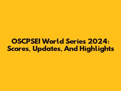 OSCPSEI World Series 2024: Scores, Updates, And Highlights