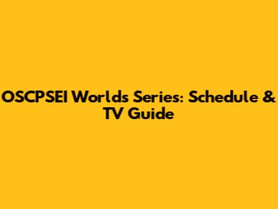 OSCPSEI Worlds Series: Schedule & TV Guide