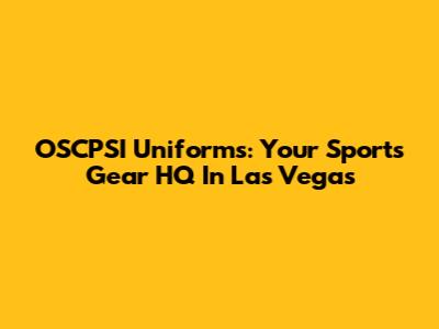 OSCPSI Uniforms: Your Sports Gear HQ In Las Vegas