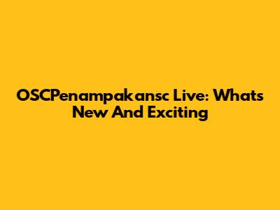OSCPenampakansc Live: What's New And Exciting