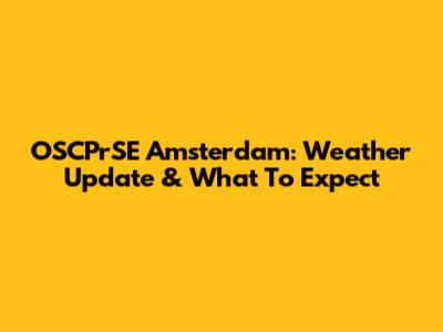 OSCPrSE Amsterdam: Weather Update & What To Expect