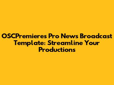 OSCPremieres Pro News Broadcast Template: Streamline Your Productions