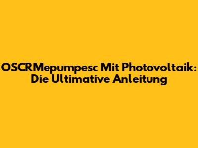 OSCRMepumpesc Mit Photovoltaik: Die Ultimative Anleitung