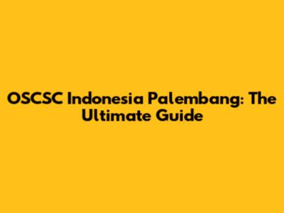OSCSC Indonesia Palembang: The Ultimate Guide