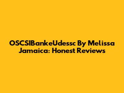 OSCSIBankeUdessc By Melissa Jamaica: Honest Reviews