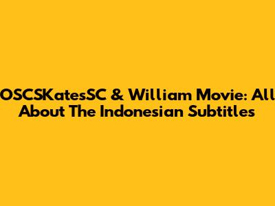 OSCSKatesSC & William Movie: All About The Indonesian Subtitles