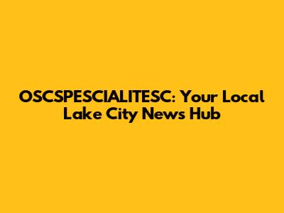 OSCSPESCIALITESC: Your Local Lake City News Hub