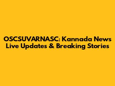 OSCSUVARNASC: Kannada News Live Updates & Breaking Stories