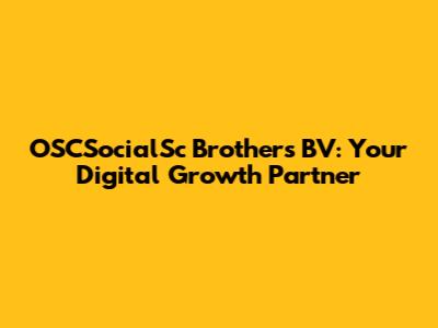OSCSocialSc Brothers BV: Your Digital Growth Partner