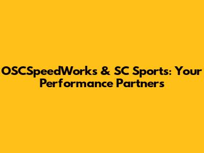 OSCSpeedWorks & SC Sports: Your Performance Partners