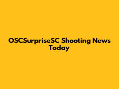 OSCSurpriseSC Shooting News Today