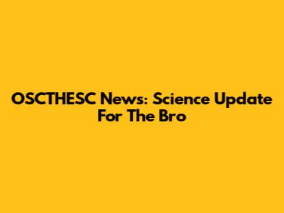 OSCTHESC News: Science Update For The Bro