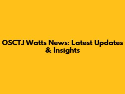 OSCTJ Watts News: Latest Updates & Insights