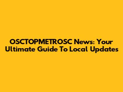 OSCTOPMETROSC News: Your Ultimate Guide To Local Updates