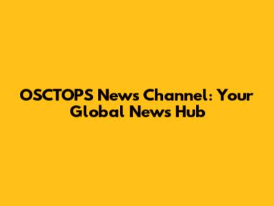 OSCTOPS News Channel: Your Global News Hub