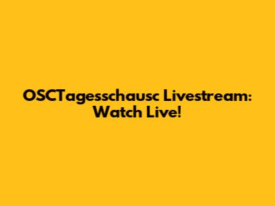 OSCTagesschausc Livestream: Watch Live!