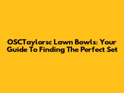 OSCTaylorsc Lawn Bowls: Your Guide To Finding The Perfect Set