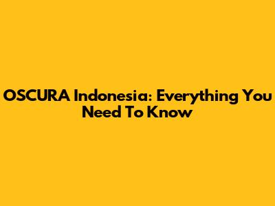 OSCURA Indonesia: Everything You Need To Know