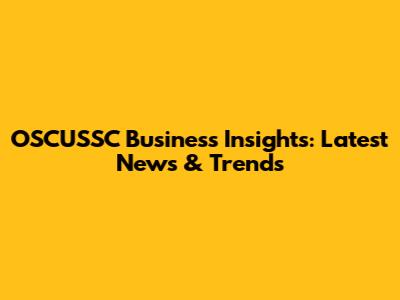 OSCUSSC Business Insights: Latest News & Trends