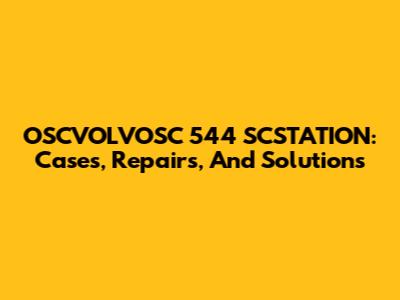 OSCVOLVOSC 544 SCSTATION: Cases, Repairs, And Solutions
