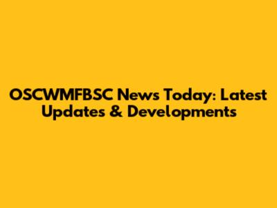 OSCWMFBSC News Today: Latest Updates & Developments