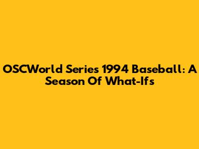 OSCWorld Series 1994 Baseball: A Season Of What-Ifs