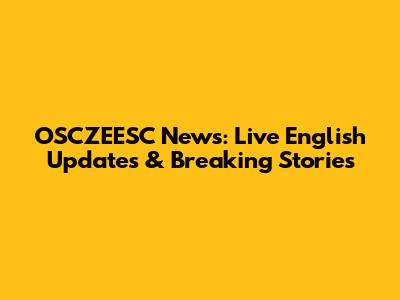 OSCZEESC News: Live English Updates & Breaking Stories