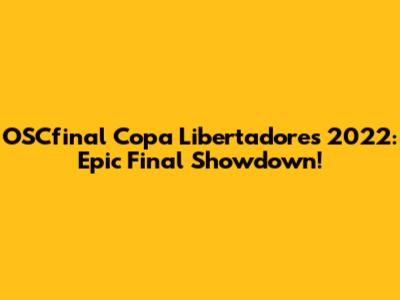 OSCfinal Copa Libertadores 2022: Epic Final Showdown!