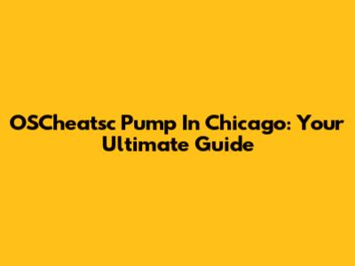 OSCheatsc Pump In Chicago: Your Ultimate Guide