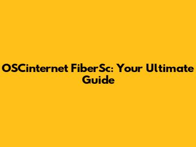 OSCinternet FiberSc: Your Ultimate Guide