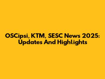 OSCipsi, KTM, SESC News 2025: Updates And Highlights