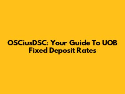 OSCiusDSC: Your Guide To UOB Fixed Deposit Rates