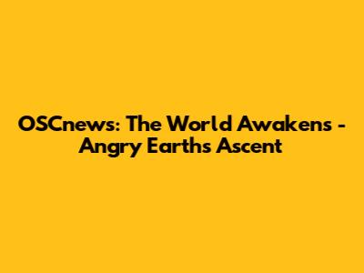 OSCnews: The World Awakens - Angry Earth's Ascent