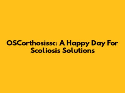 OSCorthosissc: A Happy Day For Scoliosis Solutions